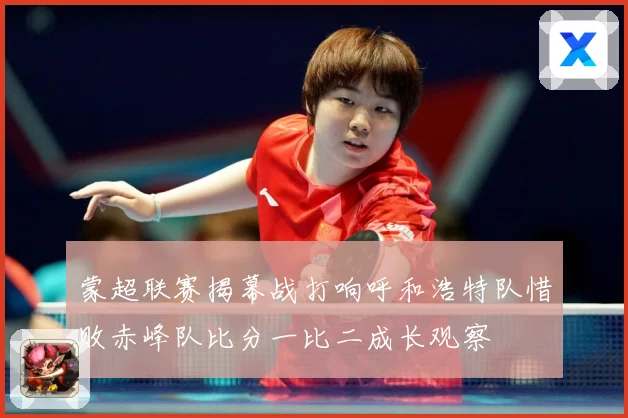 蒙超联赛揭幕战打响呼和浩特队惜败赤峰队比分一比二成长观察
