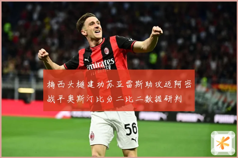 梅西头槌建功苏亚雷斯助攻迈阿密战平奥斯汀比分二比二数据研判