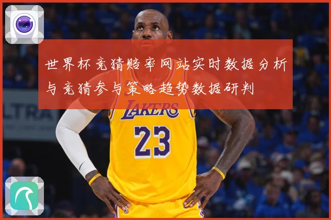 世界杯竞猜赔率网站实时数据分析与竞猜参与策略趋势数据研判
