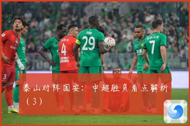 泰山对阵国安：中超胜负看点解析（3）