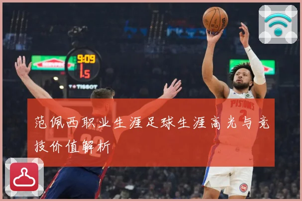 范佩西职业生涯足球生涯高光与竞技价值解析