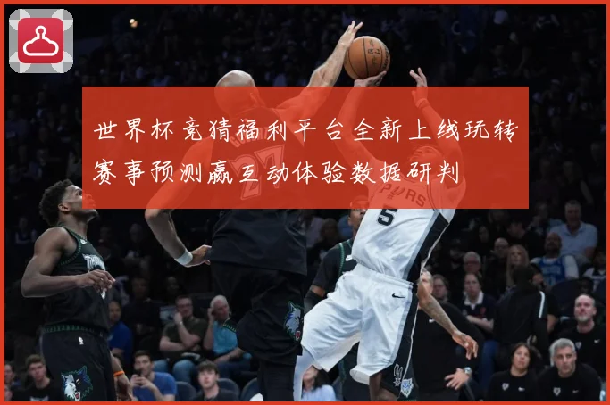 世界杯竞猜福利平台全新上线玩转赛事预测赢互动体验数据研判