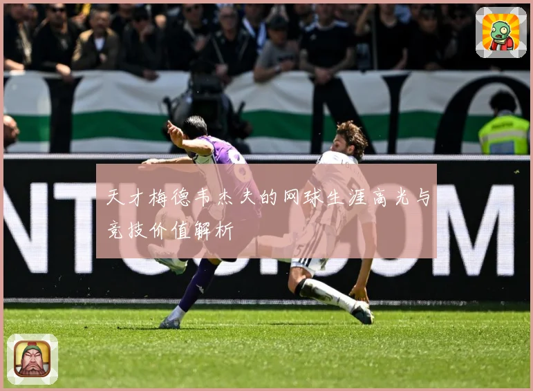 天才梅德韦杰夫的网球生涯高光与竞技价值解析