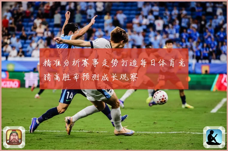 精准分析赛事走势打造每日体育竞猜高胜率预测成长观察