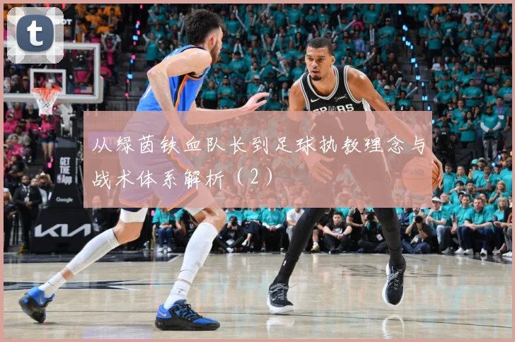 从绿茵铁血队长到足球执教理念与战术体系解析（2）