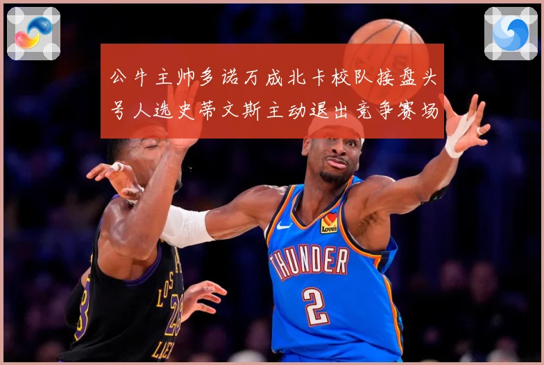 公牛主帅多诺万成北卡校队接盘头号人选史蒂文斯主动退出竞争赛场复盘