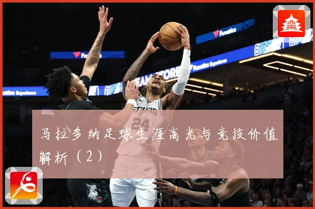 马拉多纳足球生涯高光与竞技价值解析（2）