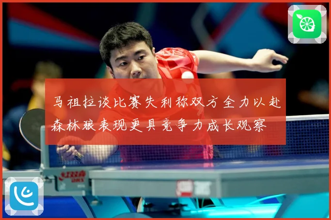 马祖拉谈比赛失利称双方全力以赴森林狼表现更具竞争力成长观察