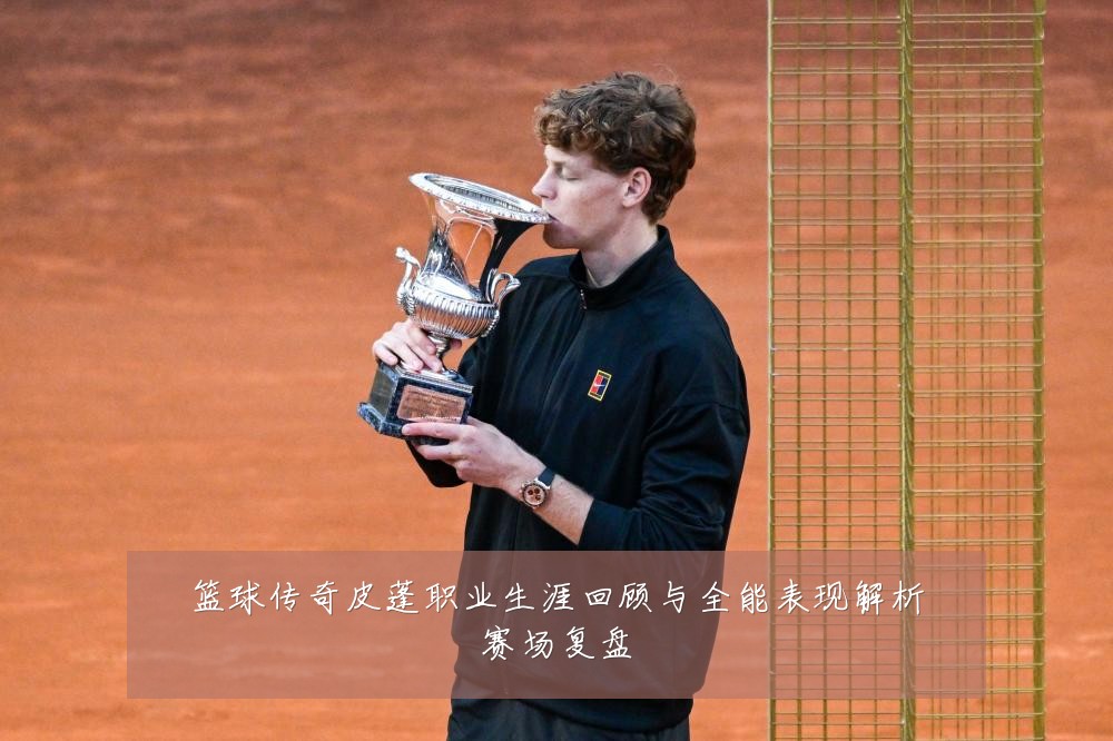 篮球传奇皮蓬职业生涯回顾与全能表现解析赛场复盘