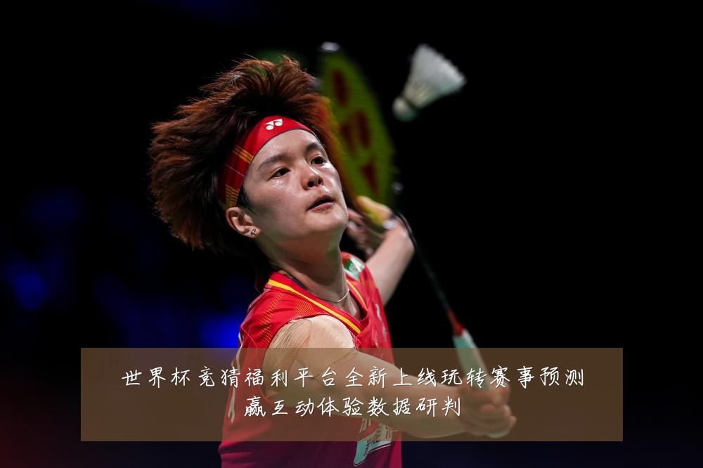 世界杯竞猜福利平台全新上线玩转赛事预测赢互动体验数据研判