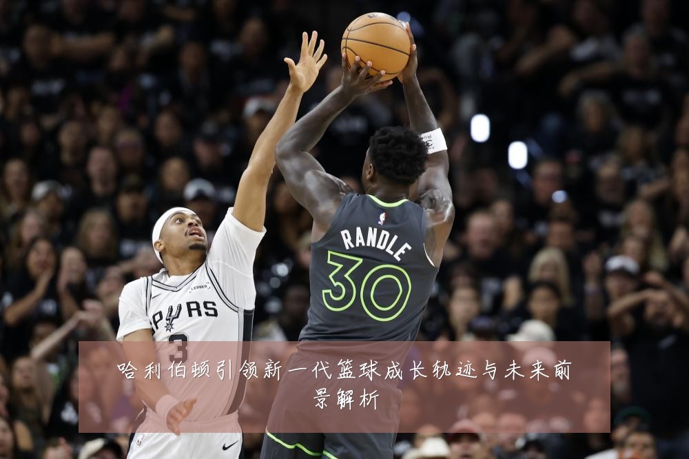 哈利伯顿引领新一代篮球成长轨迹与未来前景解析