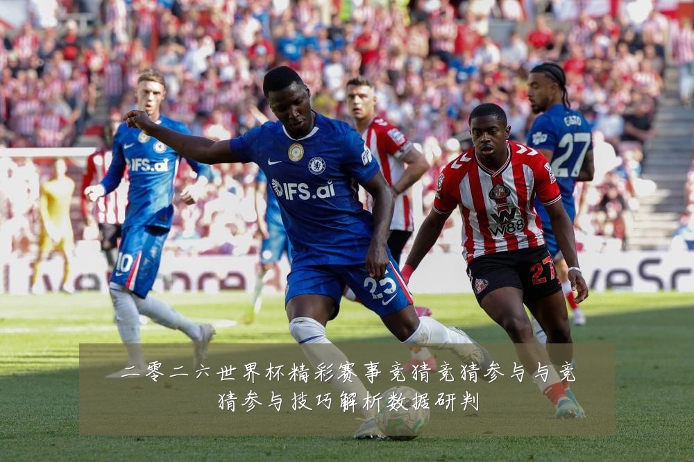 二零二六世界杯精彩赛事竞猜竞猜参与与竞猜参与技巧解析数据研判