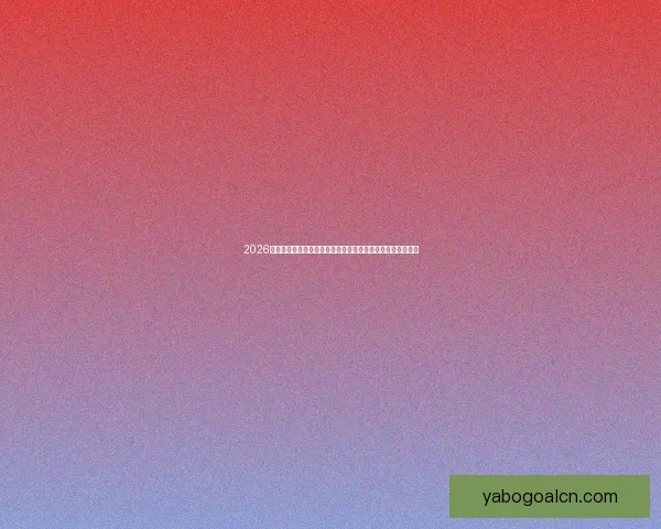 2026世界杯竞猜官网最新资讯，全面分析赛事预测与热门球队动态